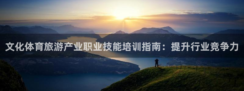 KB88凯时官网：文化体育旅游产业职业技能培训指南：提升行业