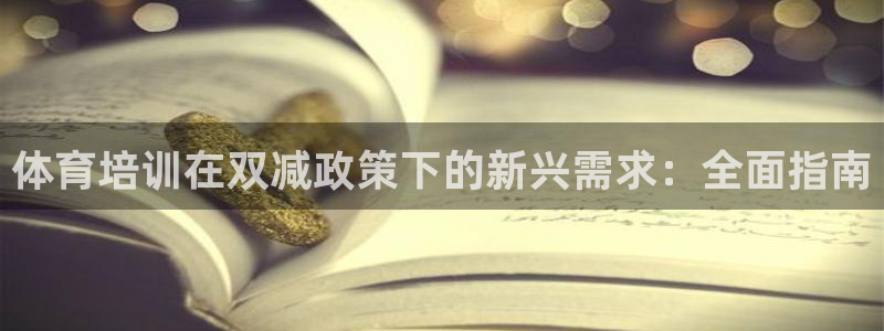 尊龙凯时平台入口：体育培训在双减政策下的新兴需求：全